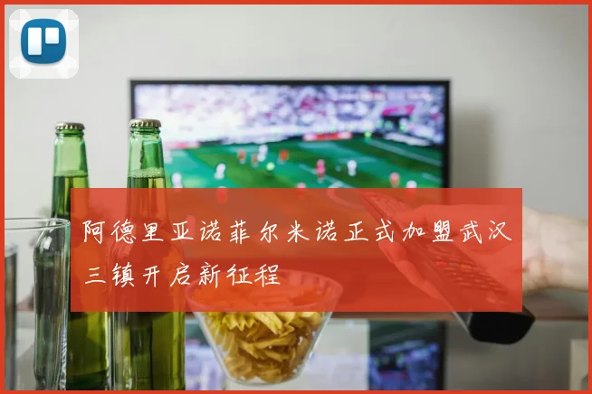 阿德里亚诺菲尔米诺正式加盟武汉三镇开启新征程