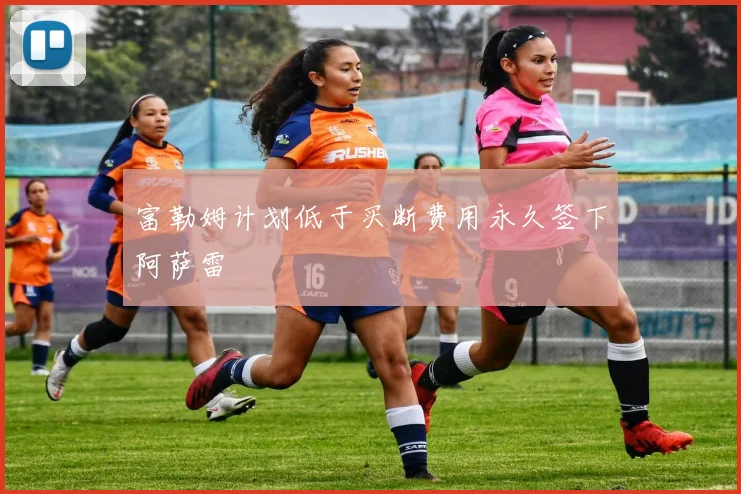 富勒姆计划低于买断费用永久签下阿萨雷