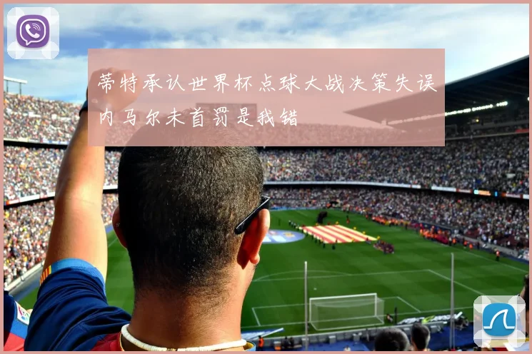 蒂特承认世界杯点球大战决策失误内马尔未首罚是我错