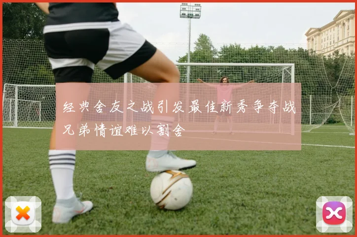 经典舍友之战引发最佳新秀争夺战兄弟情谊难以割舍