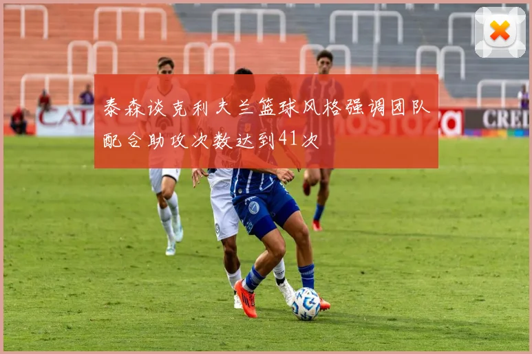 泰森谈克利夫兰篮球风格强调团队配合助攻次数达到41次