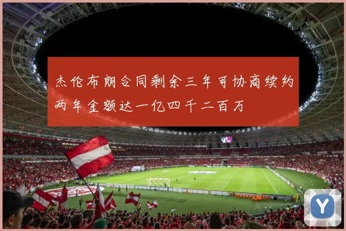 杰伦布朗合同剩余三年可协商续约两年金额达一亿四千二百万