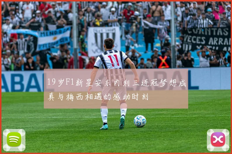 19岁F1新星安东内利三连冠梦想成真与梅西相遇的感动时刻