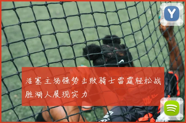 活塞主场强势击败骑士雷霆轻松战胜湖人展现实力