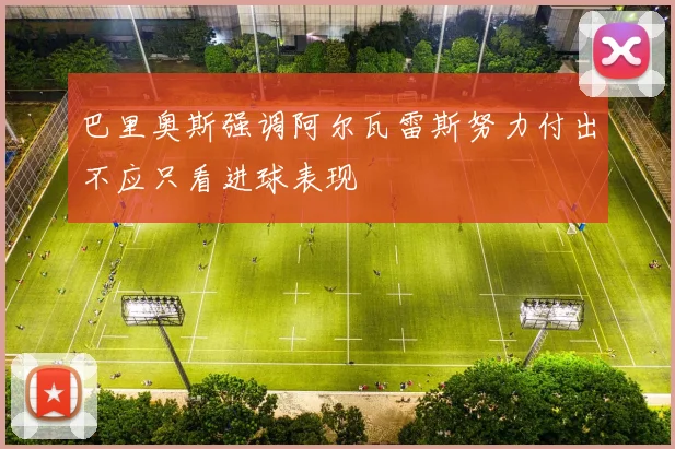 巴里奥斯强调阿尔瓦雷斯努力付出不应只看进球表现