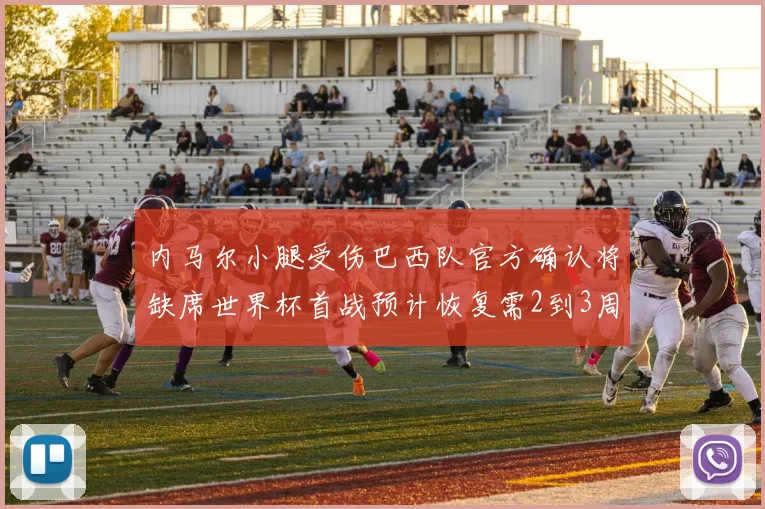 内马尔小腿受伤巴西队官方确认将缺席世界杯首战预计恢复需2到3周