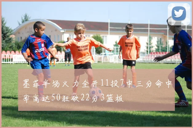 墨菲半场火力全开11投7中三分命中率高达50狂砍22分3篮板