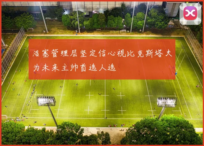 活塞管理层坚定信心视比克斯塔夫为未来主帅首选人选