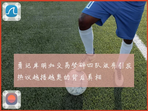 勇记库明加交易梦碎四队放弃引发热议越捂越臭的背后真相