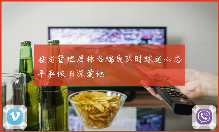 猛龙管理层称洛瑞离队时球迷心态平和依旧深爱他